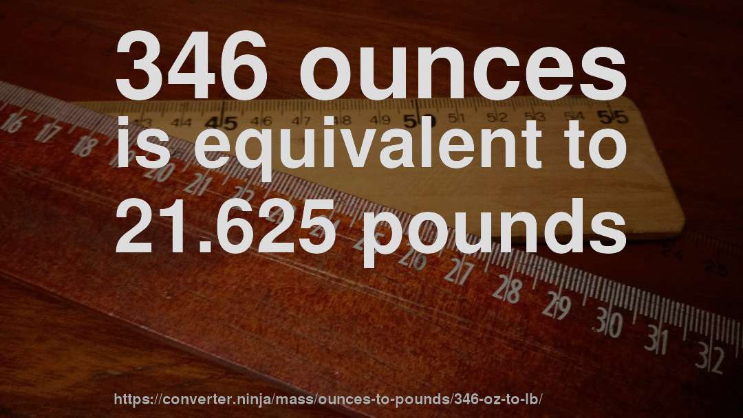 346 ounces is equivalent to 21.625 pounds