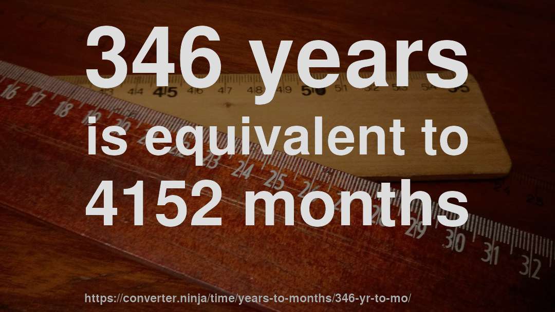 346 years is equivalent to 4152 months