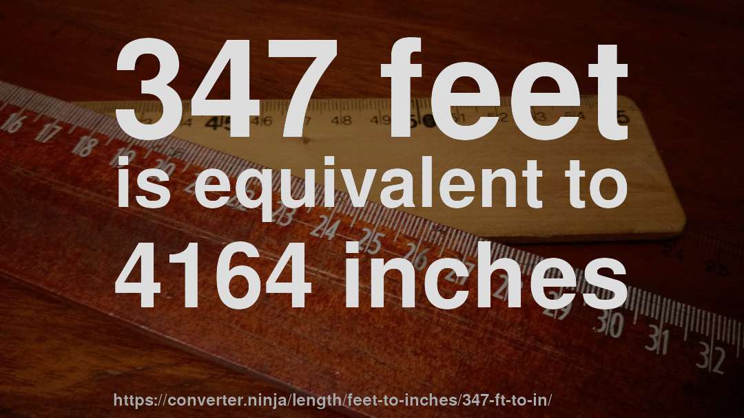 347 feet is equivalent to 4164 inches