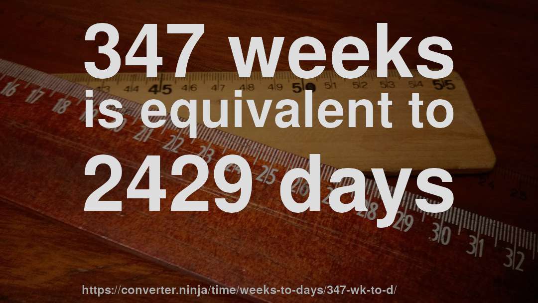 347 weeks is equivalent to 2429 days