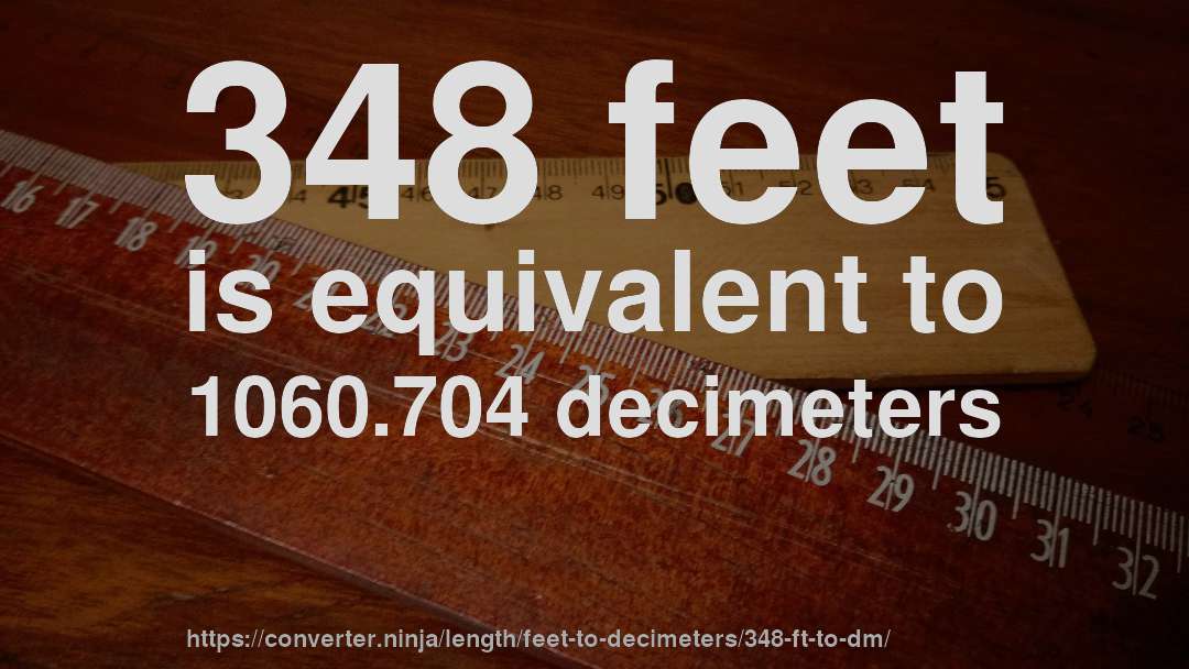 348 feet is equivalent to 1060.704 decimeters