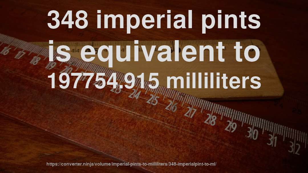348 imperial pints is equivalent to 197754.915 milliliters