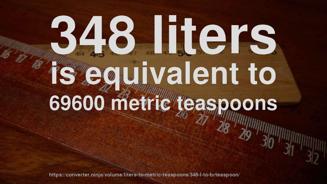 348 liters is equivalent to 69600 metric teaspoons