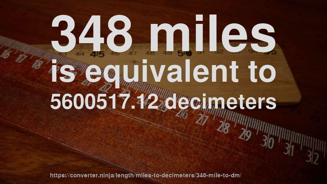 348 miles is equivalent to 5600517.12 decimeters