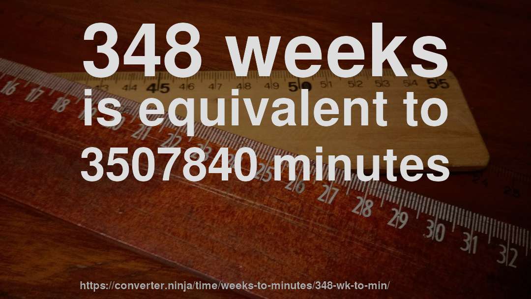 348 weeks is equivalent to 3507840 minutes