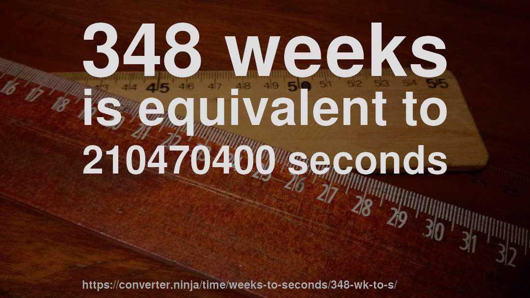 348 weeks is equivalent to 210470400 seconds