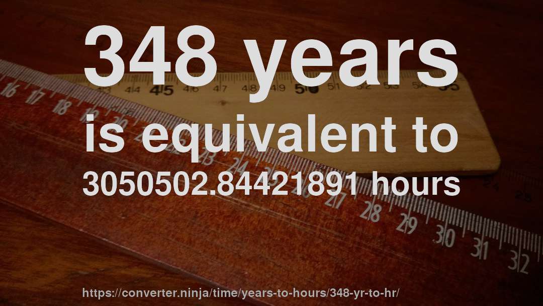 348 years is equivalent to 3050502.84421891 hours