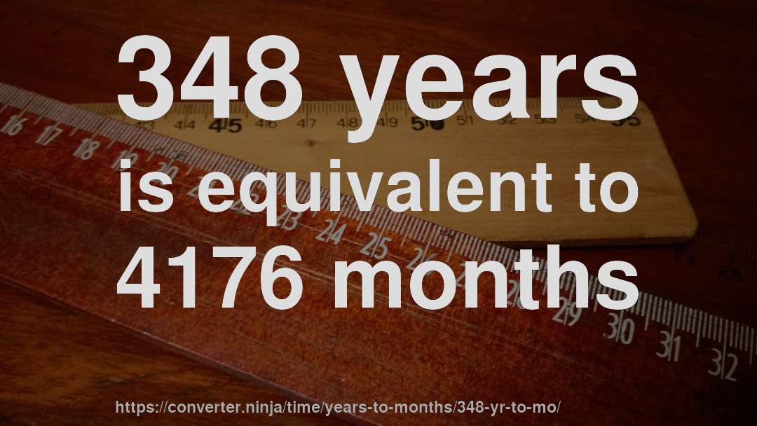 348 years is equivalent to 4176 months
