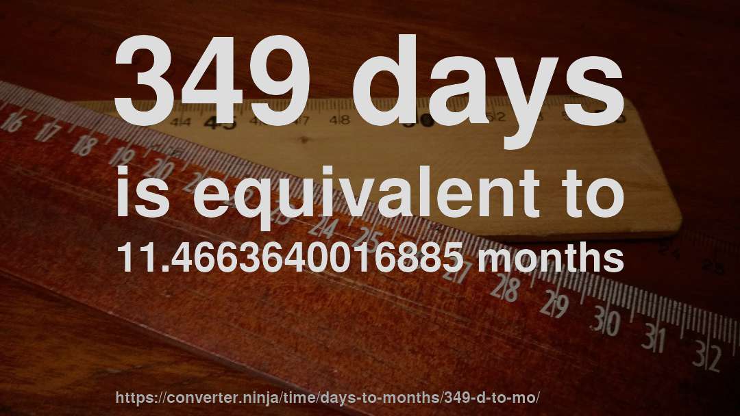 349 days is equivalent to 11.4663640016885 months