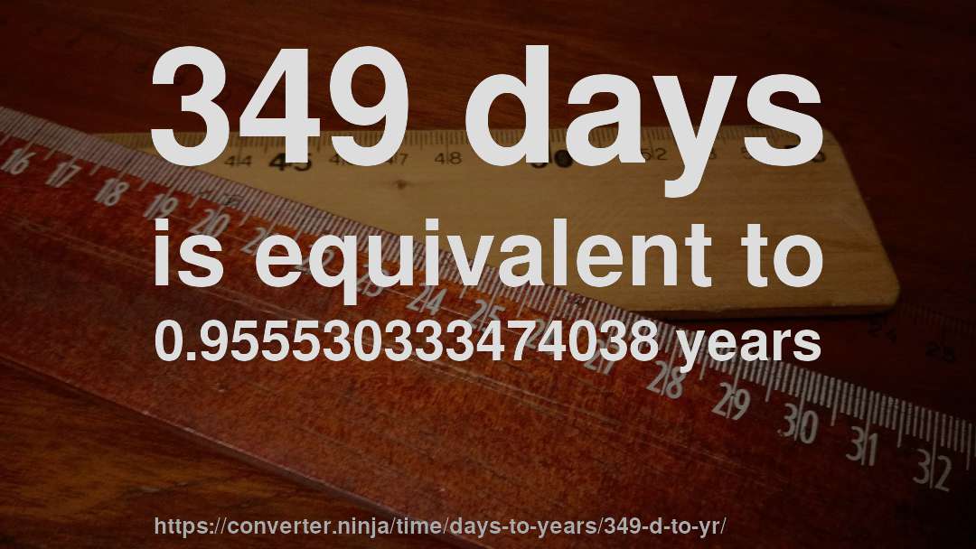 349 days is equivalent to 0.955530333474038 years