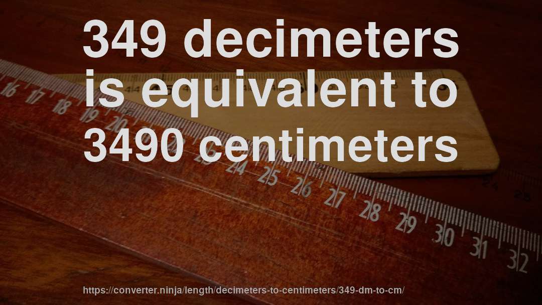 349 decimeters is equivalent to 3490 centimeters