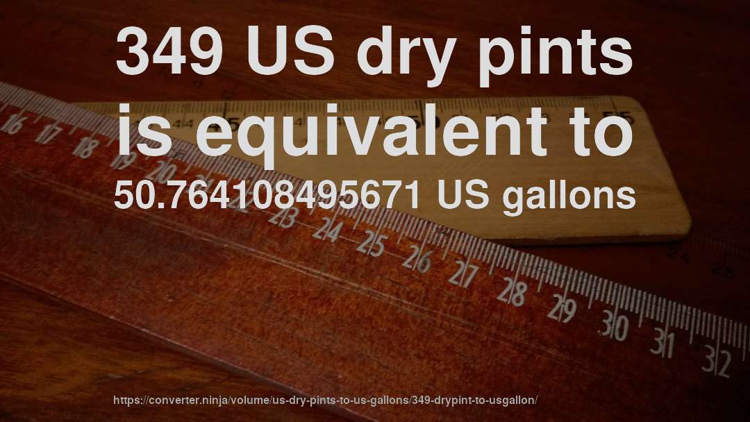 349 US dry pints is equivalent to 50.764108495671 US gallons