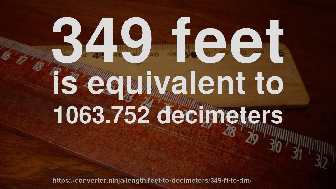 349 feet is equivalent to 1063.752 decimeters