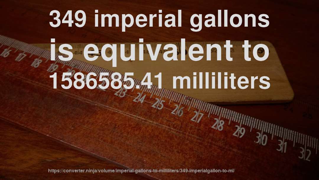 349 imperial gallons is equivalent to 1586585.41 milliliters