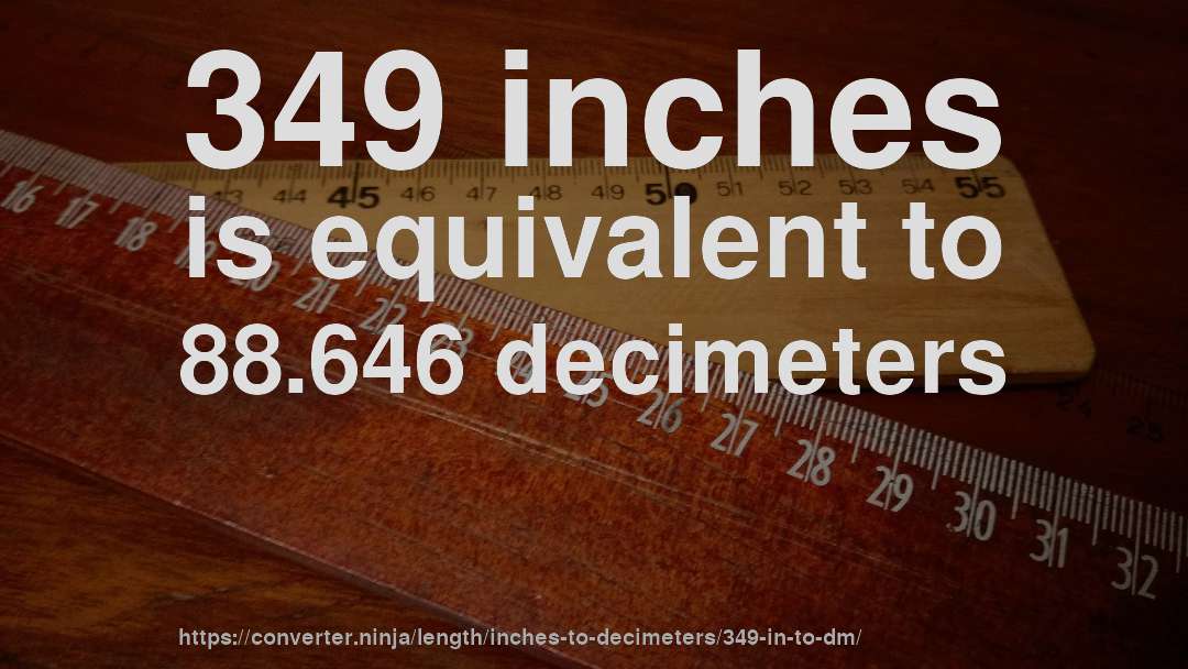 349 inches is equivalent to 88.646 decimeters