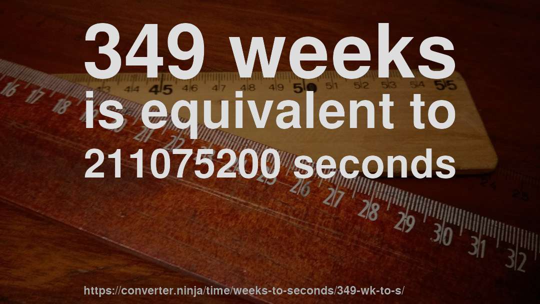 349 weeks is equivalent to 211075200 seconds