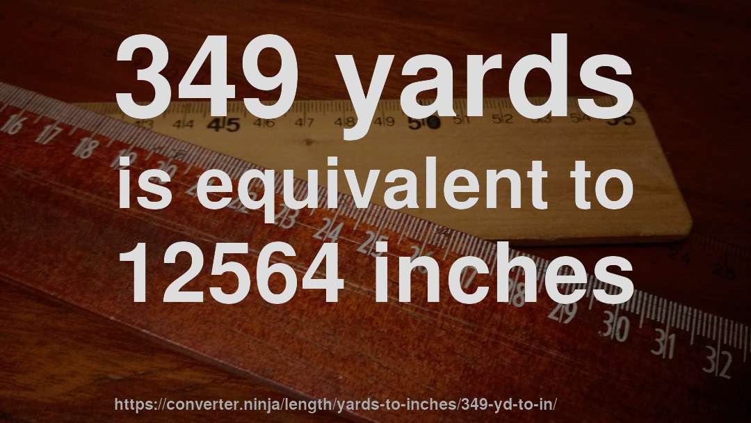 349 yards is equivalent to 12564 inches