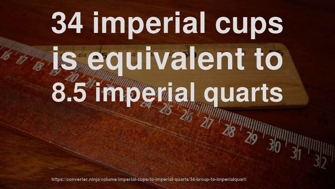 34 imperial cups is equivalent to 8.5 imperial quarts