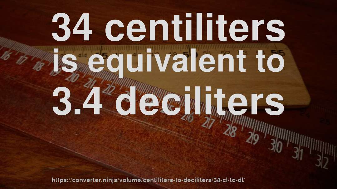 34 centiliters is equivalent to 3.4 deciliters