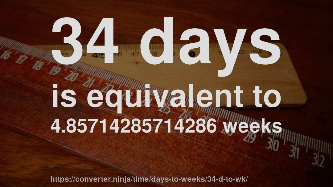 34 days is equivalent to 4.85714285714286 weeks