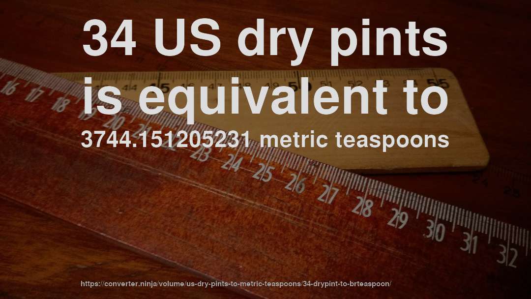 34 US dry pints is equivalent to 3744.151205231 metric teaspoons