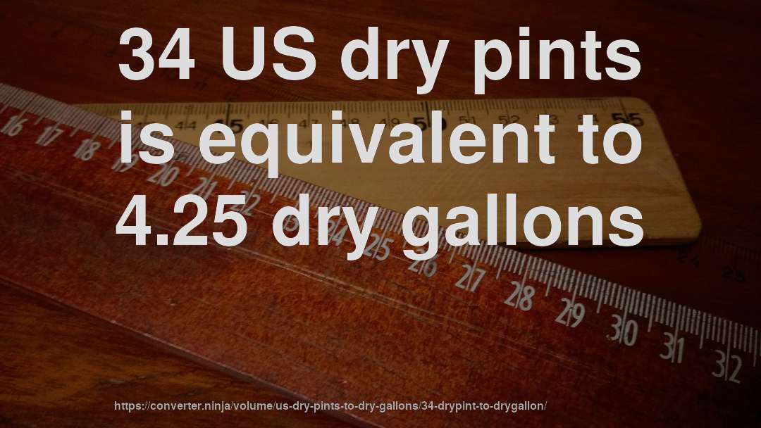 34 US dry pints is equivalent to 4.25 dry gallons
