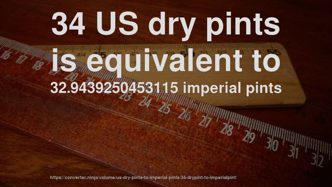 34 US dry pints is equivalent to 32.9439250453115 imperial pints