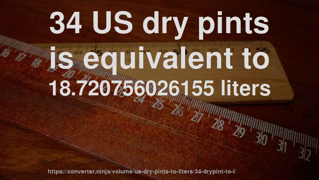 34 US dry pints is equivalent to 18.720756026155 liters