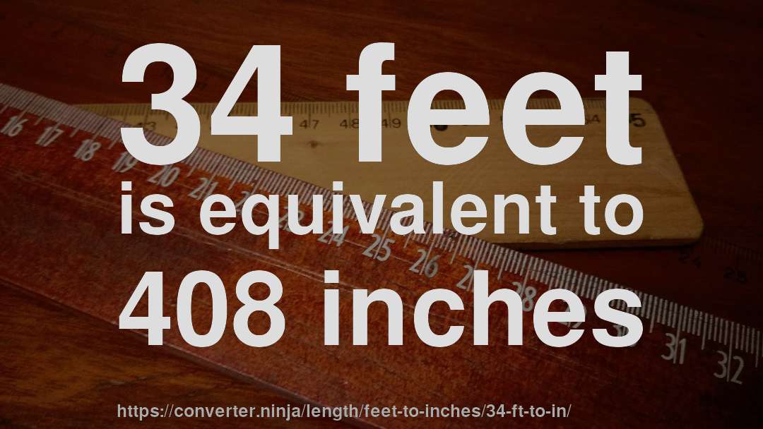 34 feet is equivalent to 408 inches