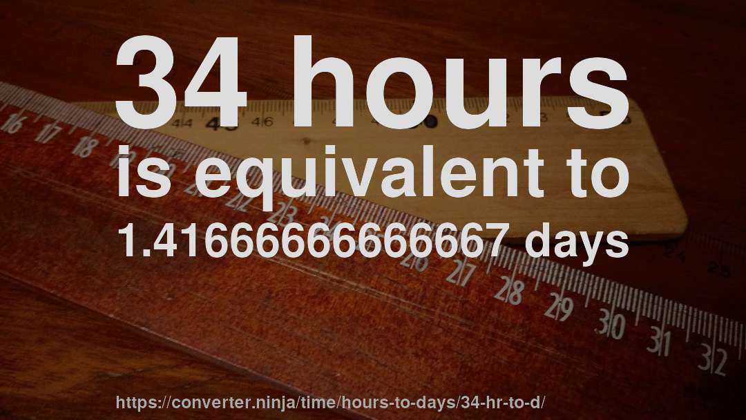 34 hours is equivalent to 1.41666666666667 days