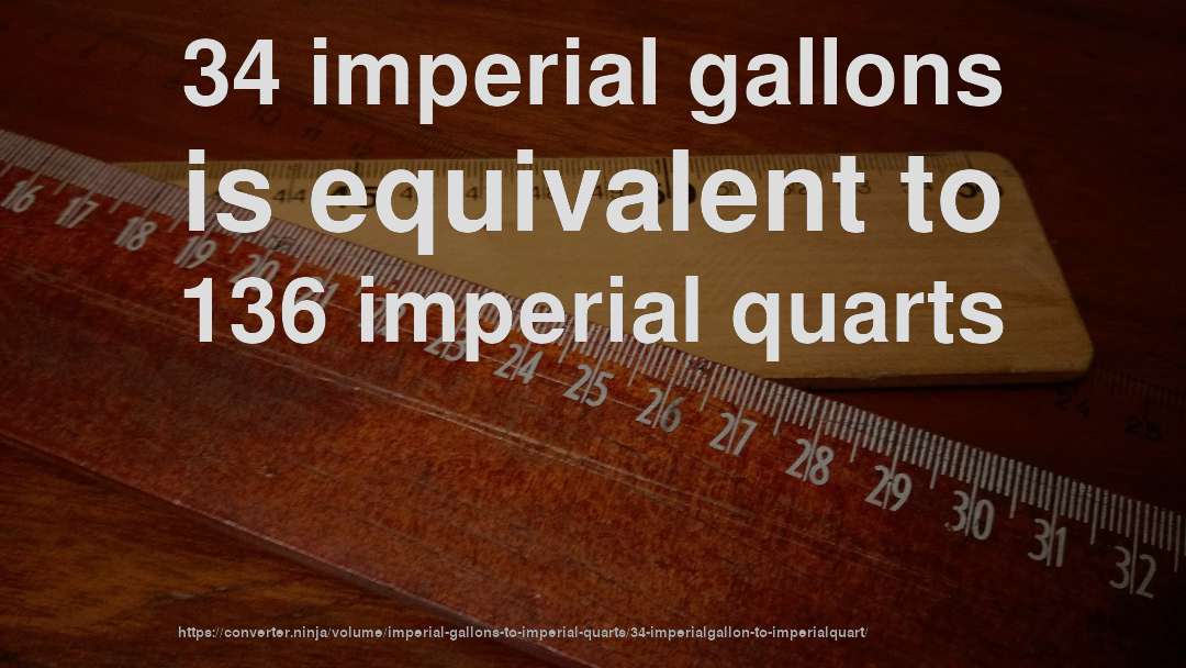 34 imperial gallons is equivalent to 136 imperial quarts