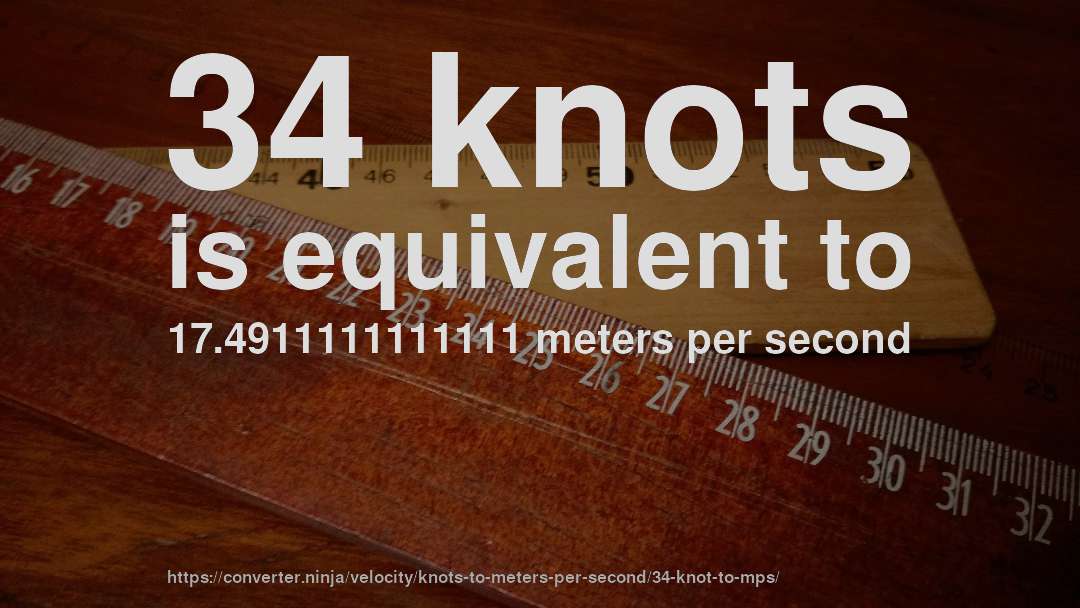 34 knots is equivalent to 17.4911111111111 meters per second