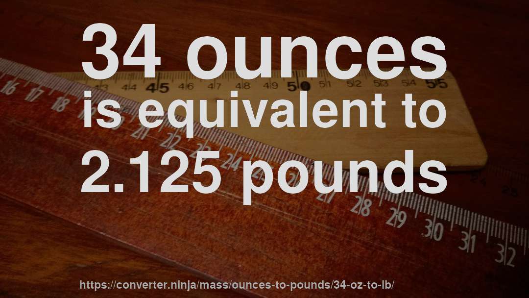 34 ounces is equivalent to 2.125 pounds