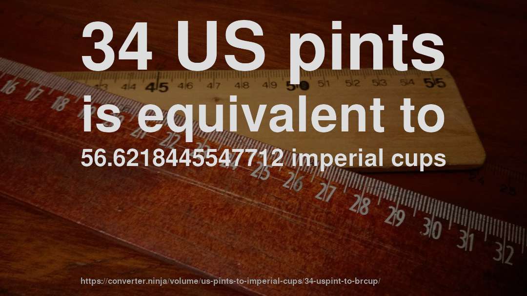 34 US pints is equivalent to 56.6218445547712 imperial cups