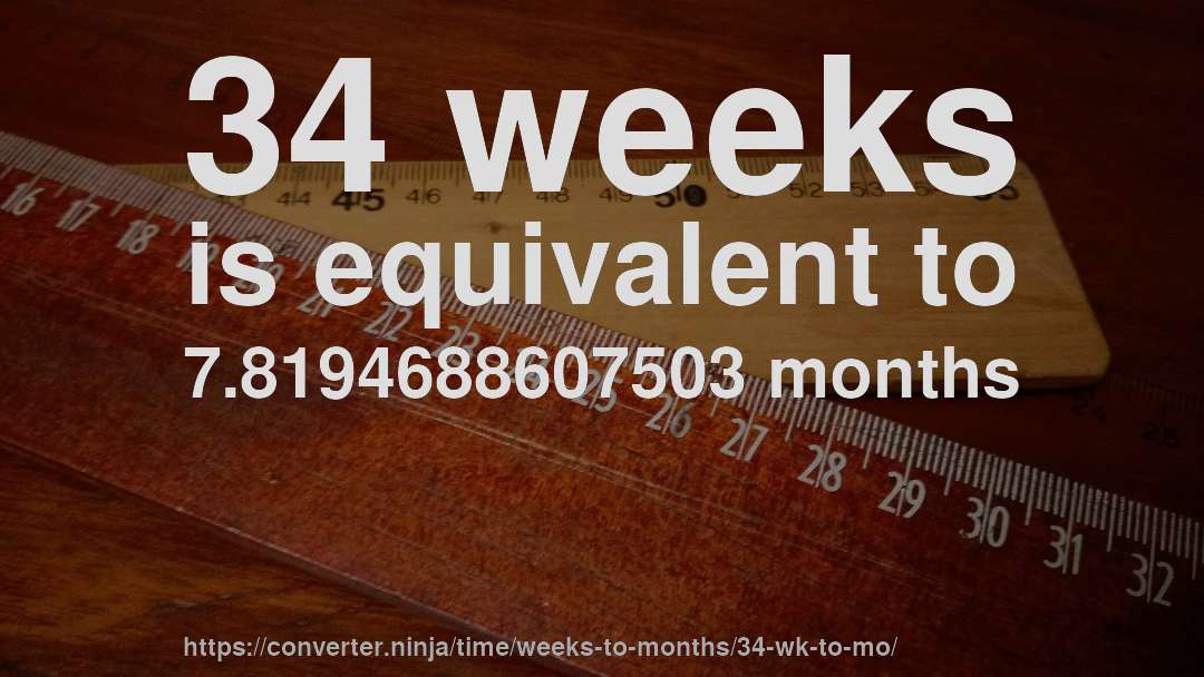 34 weeks is equivalent to 7.8194688607503 months