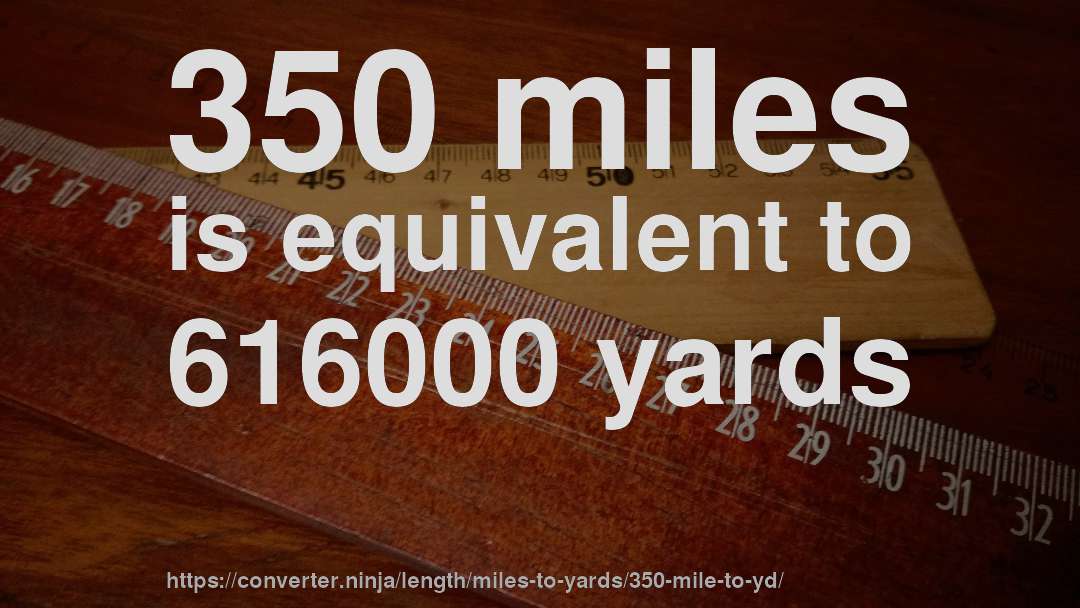 350 miles is equivalent to 616000 yards