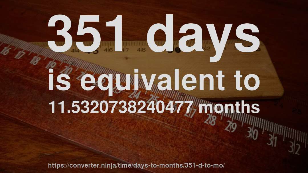 351 days is equivalent to 11.5320738240477 months