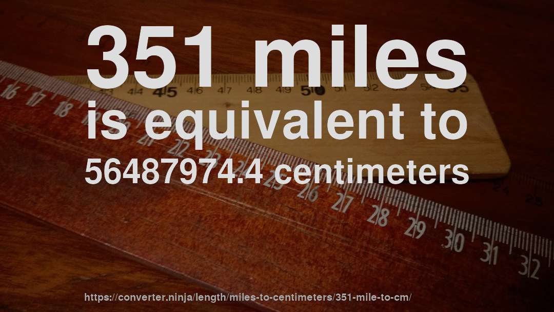 351 miles is equivalent to 56487974.4 centimeters