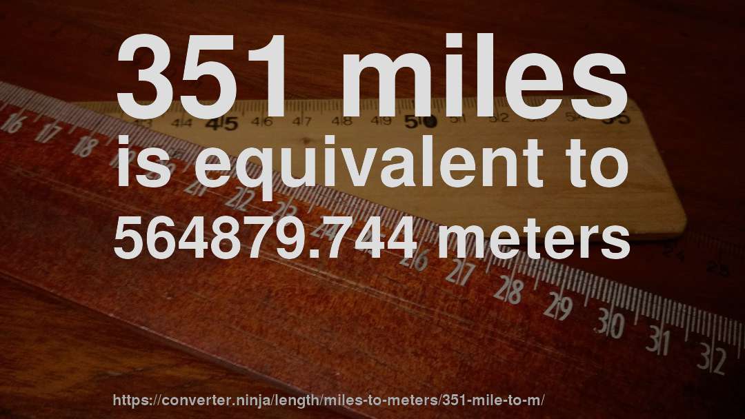 351 miles is equivalent to 564879.744 meters
