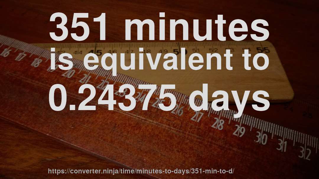 351 minutes is equivalent to 0.24375 days