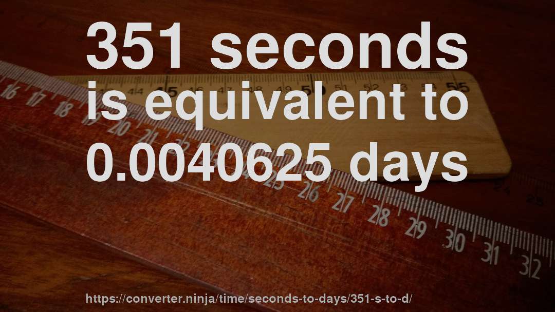 351 seconds is equivalent to 0.0040625 days