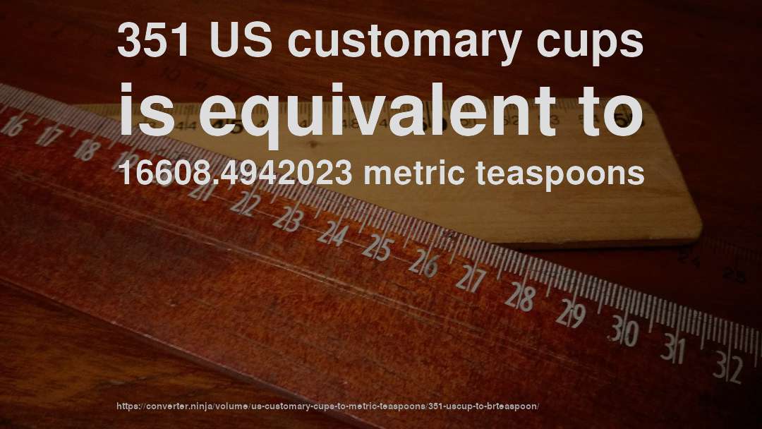 351 US customary cups is equivalent to 16608.4942023 metric teaspoons