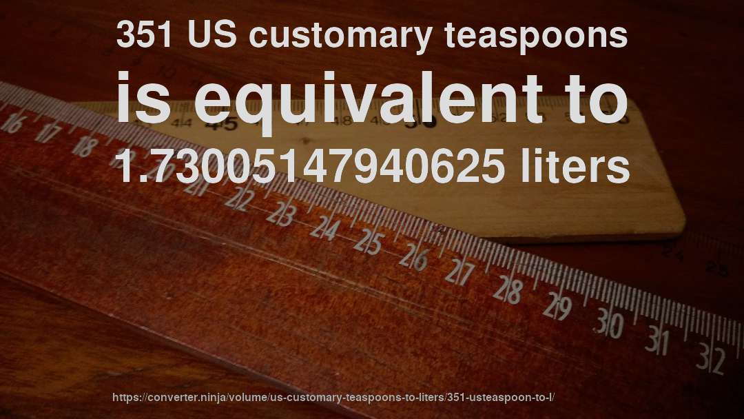 351 US customary teaspoons is equivalent to 1.73005147940625 liters