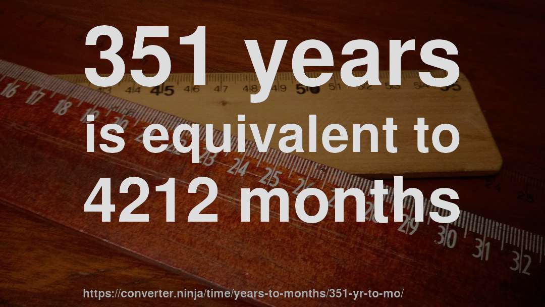 351 years is equivalent to 4212 months