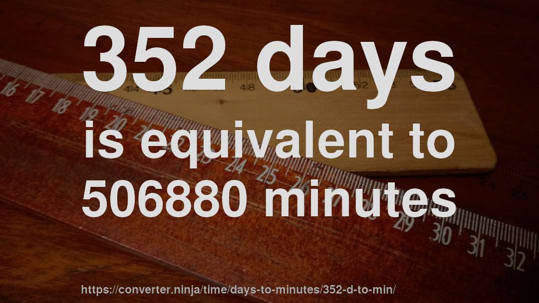 352 days is equivalent to 506880 minutes