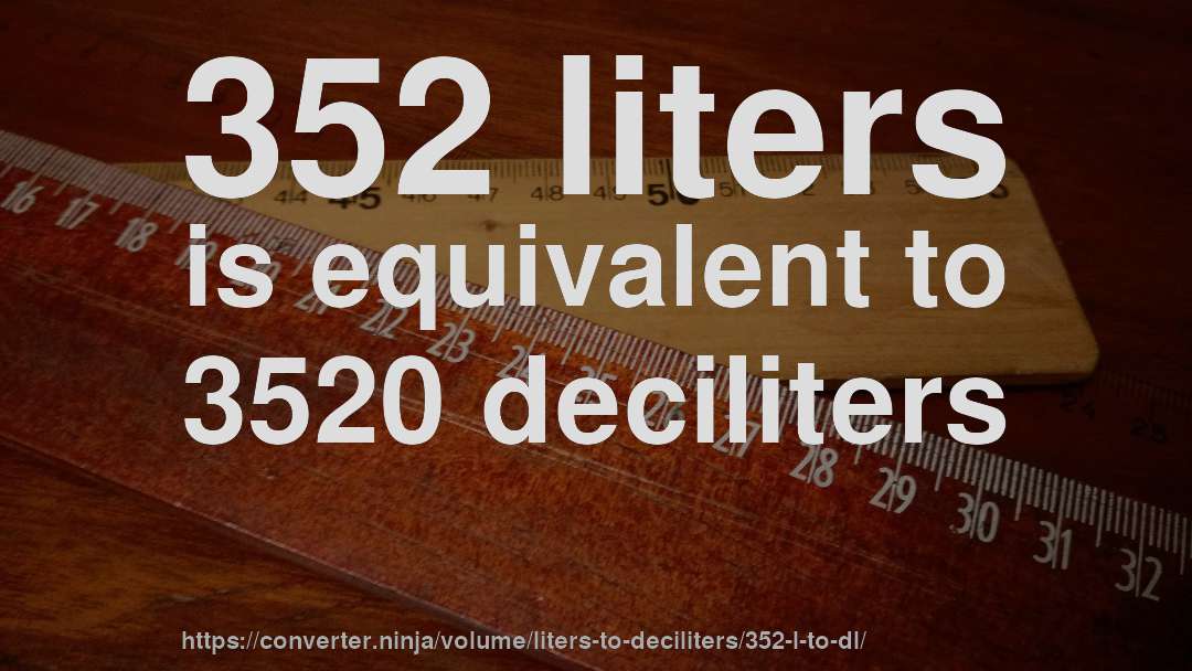 352 liters is equivalent to 3520 deciliters