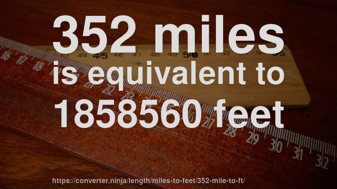 352 miles is equivalent to 1858560 feet