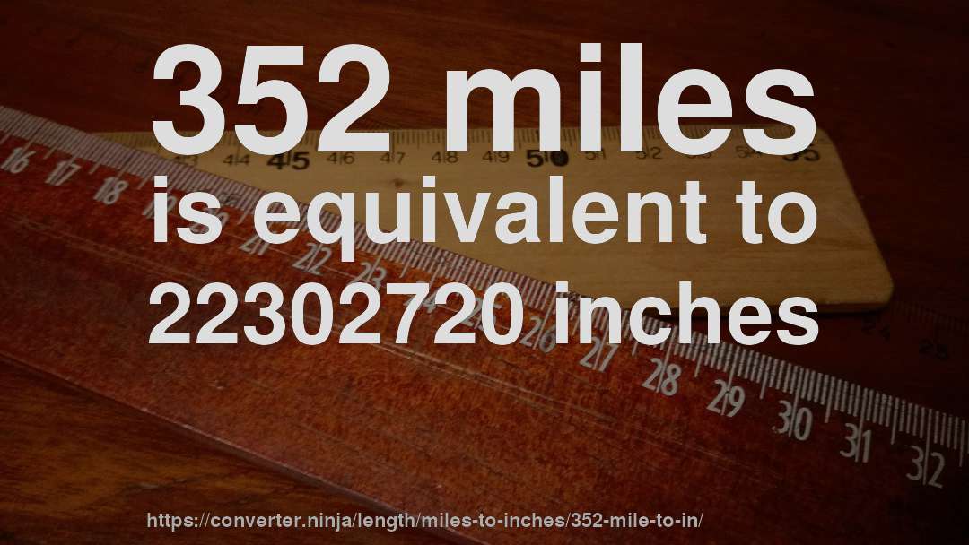 352 miles is equivalent to 22302720 inches