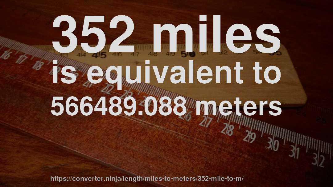 352 miles is equivalent to 566489.088 meters