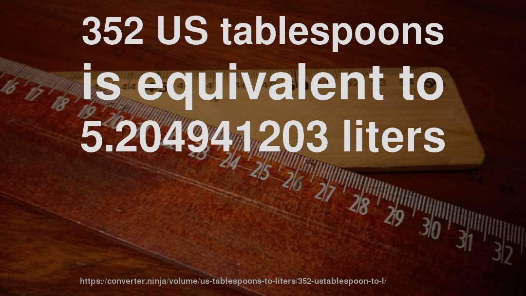 352 US tablespoons is equivalent to 5.204941203 liters